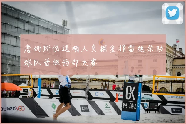 詹姆斯伤退湖人负掘金穆雷绝杀助球队晋级西部决赛