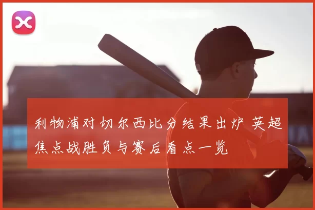 利物浦对切尔西比分结果出炉 英超焦点战胜负与赛后看点一览