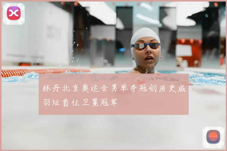 林丹北京奥运会男单夺冠创历史成羽坛首位卫冕冠军