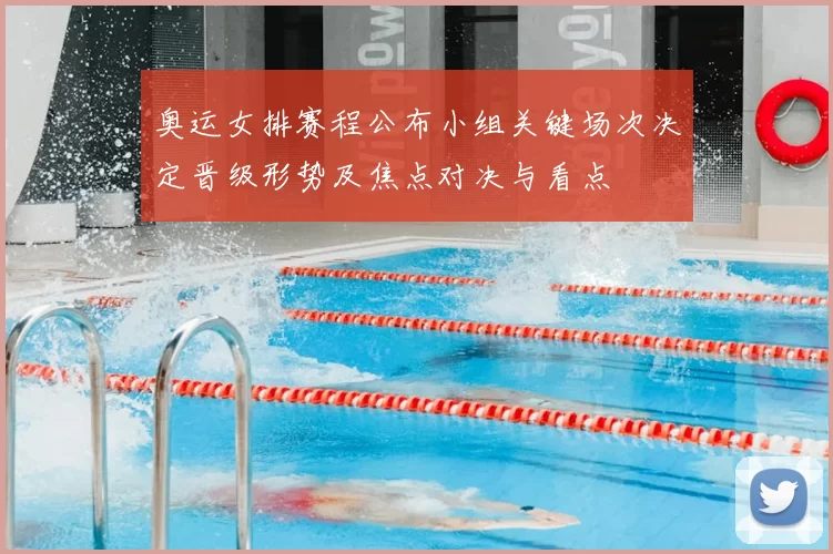 奥运女排赛程公布小组关键场次决定晋级形势及焦点对决与看点
