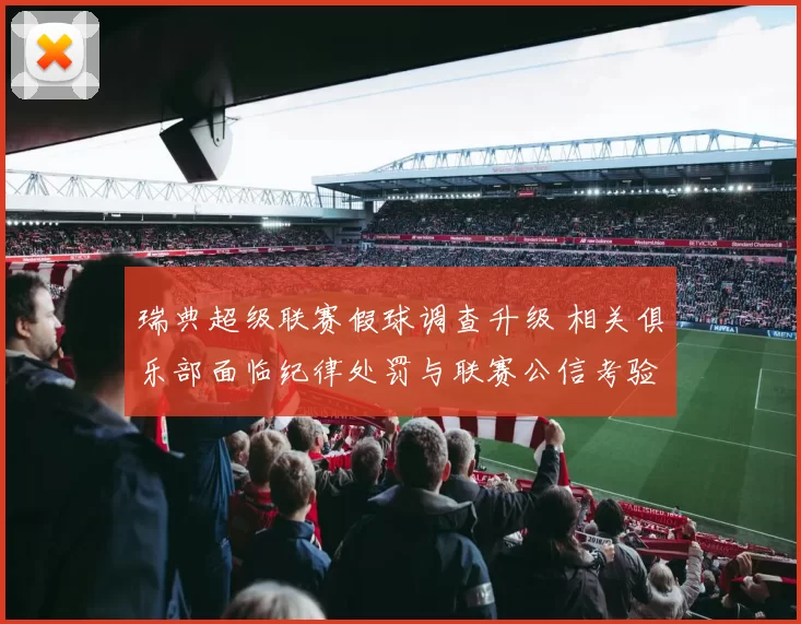 瑞典超级联赛假球调查升级 相关俱乐部面临纪律处罚与联赛公信考验