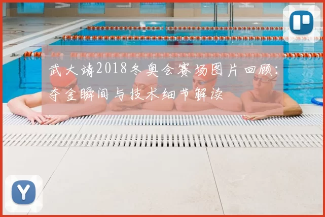 武大靖2018冬奥会赛场图片回顾:夺金瞬间与技术细节解读