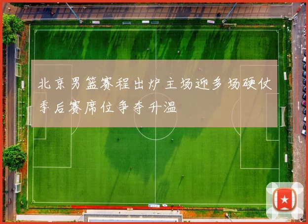 北京男篮赛程出炉主场迎多场硬仗季后赛席位争夺升温