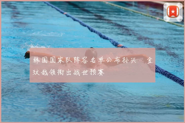 韩国国家队阵容名单公布孙兴慜金玟哉领衔出战世预赛