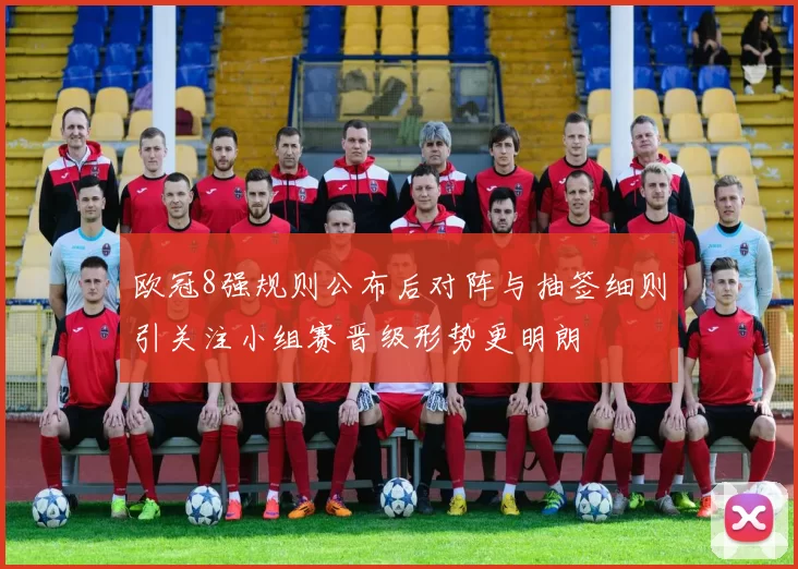 欧冠8强规则公布后对阵与抽签细则引关注小组赛晋级形势更明朗