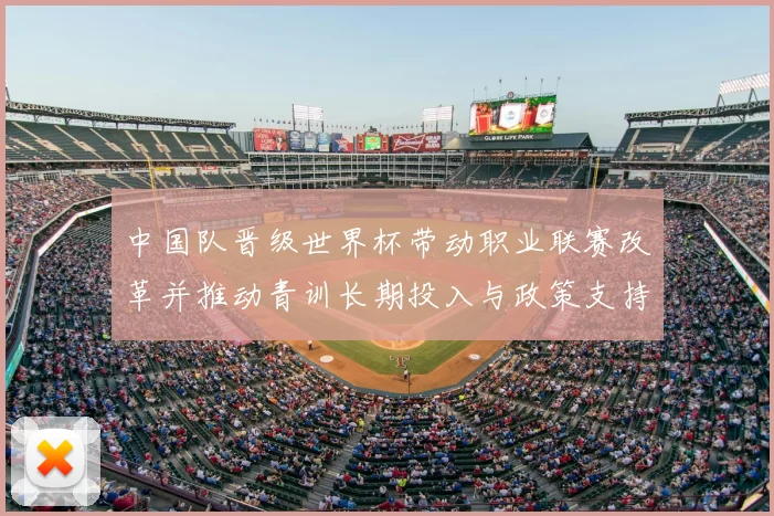 中国队晋级世界杯带动职业联赛改革并推动青训长期投入与政策支持