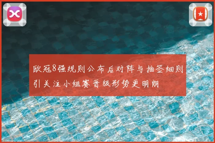 欧冠8强规则公布后对阵与抽签细则引关注小组赛晋级形势更明朗