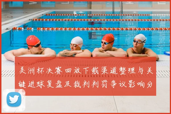 美洲杯决赛回放下载渠道整理与关键进球复盘及裁判判罚争议影响分析