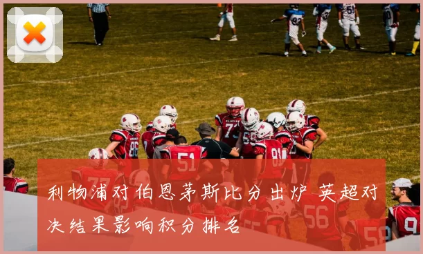 利物浦对伯恩茅斯比分出炉 英超对决结果影响积分排名