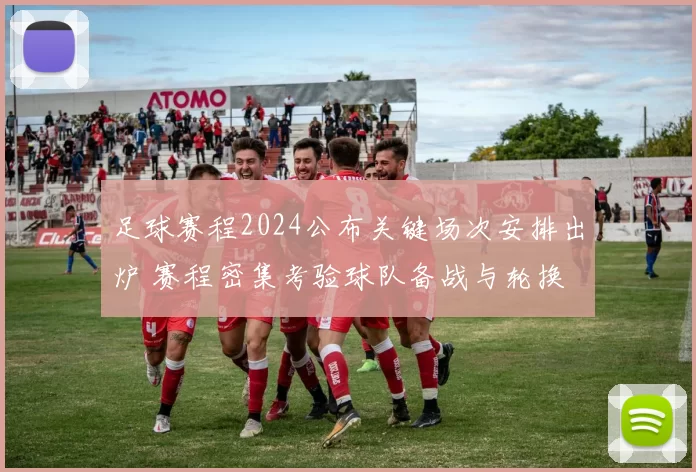 足球赛程2024公布关键场次安排出炉 赛程密集考验球队备战与轮换