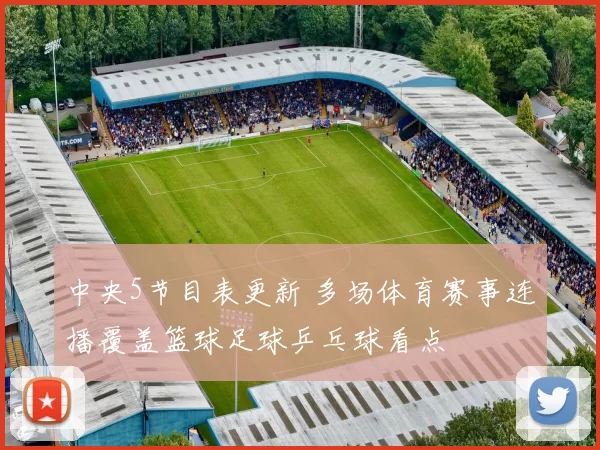 中央5节目表更新 多场体育赛事连播覆盖篮球足球乒乓球看点