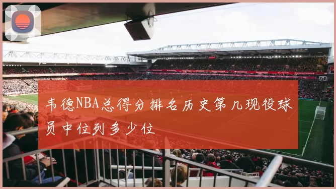 韦德NBA总得分排名历史第几现役球员中位列多少位