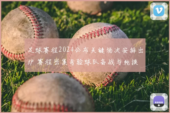 足球赛程2024公布关键场次安排出炉 赛程密集考验球队备战与轮换