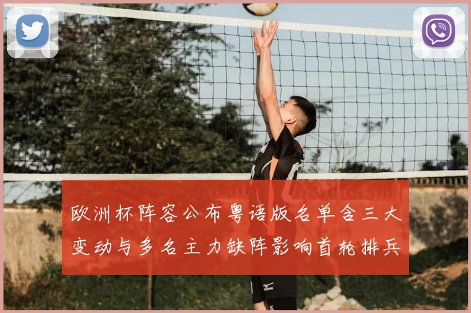 欧洲杯阵容公布粤语版名单含三大变动与多名主力缺阵影响首轮排兵布阵