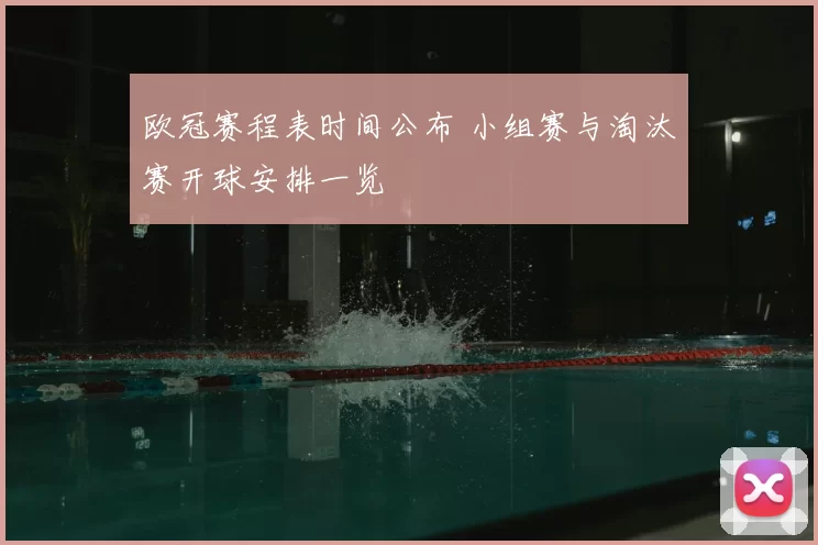 欧冠赛程表时间公布 小组赛与淘汰赛开球安排一览