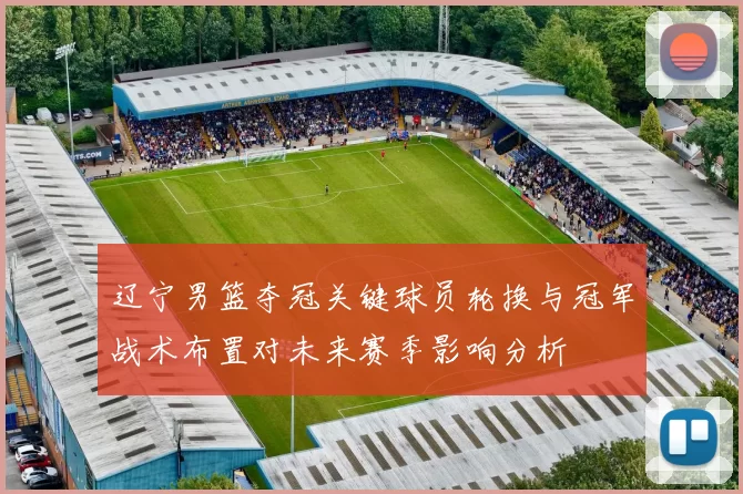 辽宁男篮夺冠关键球员轮换与冠军战术布置对未来赛季影响分析