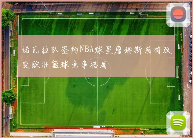 诺瓦拉队签约NBA球星詹姆斯或将改变欧洲篮球竞争格局