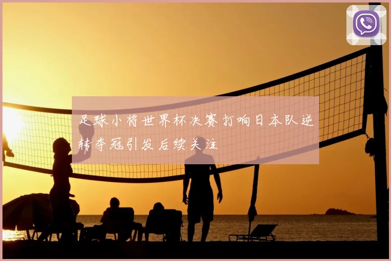 足球小将世界杯决赛打响日本队逆转夺冠引发后续关注
