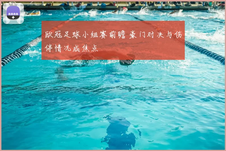 欧冠足球小组赛前瞻 豪门对决与伤停情况成焦点