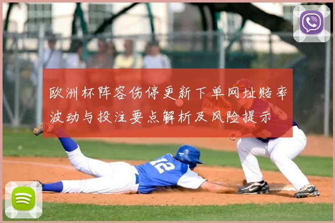 欧洲杯阵容伤停更新下单网址赔率波动与投注要点解析及风险提示
