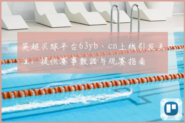 英超买球平台63yb丶cn上线引发关注，提供赛事数据与观赛指南