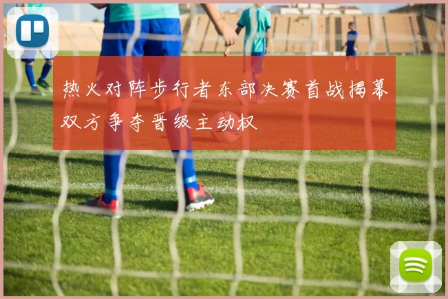 热火对阵步行者东部决赛首战揭幕双方争夺晋级主动权