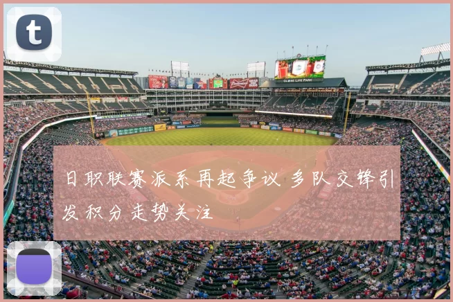 日职联赛派系再起争议 多队交锋引发积分走势关注