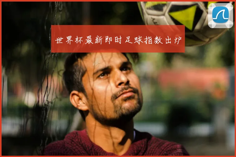 世界杯最新即时足球指数出炉