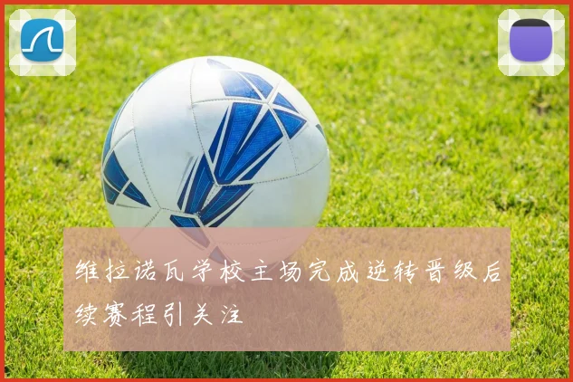 维拉诺瓦学校主场完成逆转晋级后续赛程引关注