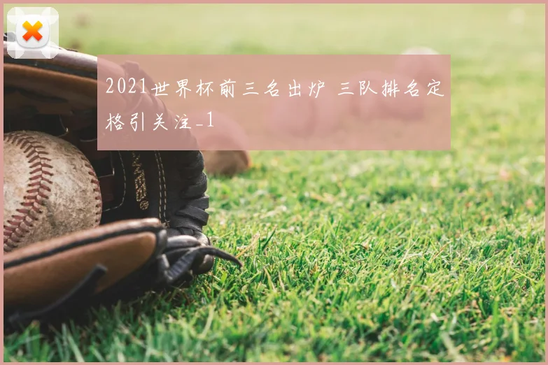 2021世界杯前三名出炉 三队排名定格引关注_1
