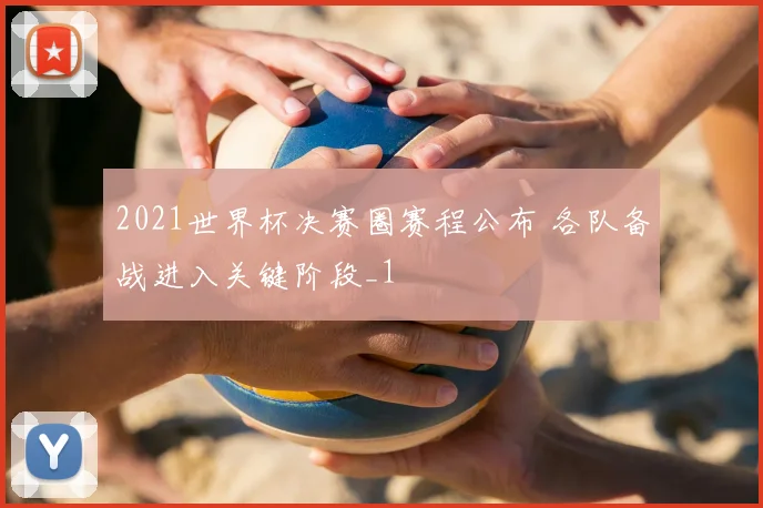 2021世界杯决赛圈赛程公布 各队备战进入关键阶段_1