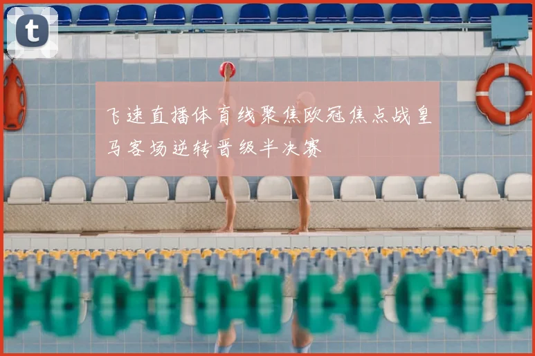 飞速直播体育线聚焦欧冠焦点战皇马客场逆转晋级半决赛