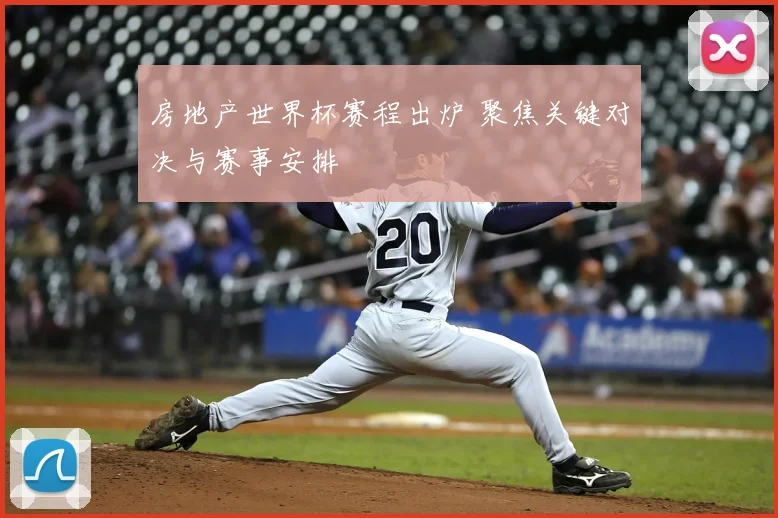 房地产世界杯赛程出炉 聚焦关键对决与赛事安排