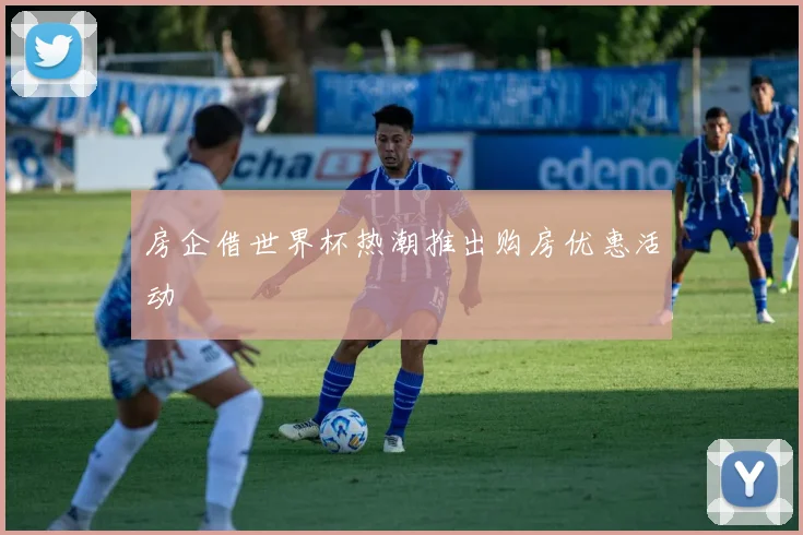 房企借世界杯热潮推出购房优惠活动