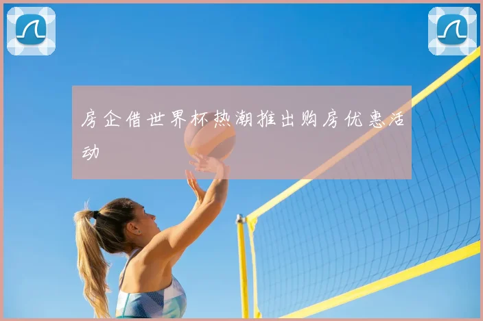 房企借世界杯热潮推出购房优惠活动